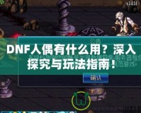 DNF人偶有什么用？深入探究與玩法指南！