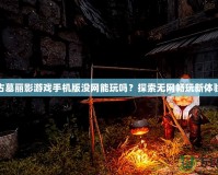 古墓麗影游戲手機版沒網(wǎng)能玩嗎？探索無網(wǎng)暢玩新體驗