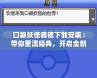口袋妖怪魂銀下載安裝：帶你重溫經(jīng)典，開啟全新冒險之旅