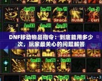 DNF移動(dòng)物品指令：到底能用多少次，玩家最關(guān)心的問題解答