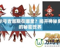 賽爾號吉娜斯在哪里？揭開神秘角色的秘密世界