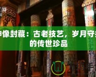 神像封藏：古老技藝，歲月守護(hù)的傳世珍品