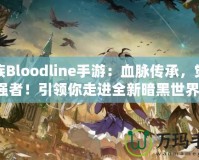 血族Bloodline手游：血脈傳承，覺醒強者！引領你走進全新暗黑世界！