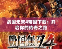 戰(zhàn)國(guó)無(wú)雙4帝國(guó)下載：開(kāi)啟你的傳奇之路
