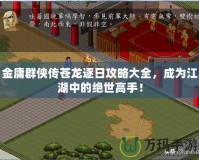 金庸群俠傳蒼龍逐日攻略大全，成為江湖中的絕世高手！