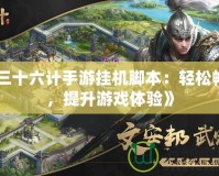 《三十六計手游掛機腳本：輕松暢玩，提升游戲體驗》