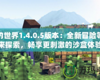我的世界1.4.0.5版本：全新冒險等你來探索，暢享更刺激的沙盒體驗