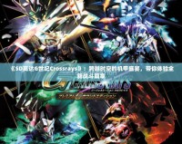 《SD高達(dá)G世紀(jì)Crossrays》：跨越時(shí)空的機(jī)甲盛宴，帶你體驗(yàn)全新戰(zhàn)斗篇章