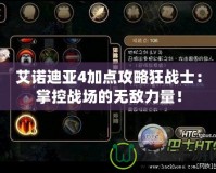 艾諾迪亞4加點攻略狂戰(zhàn)士：掌控戰(zhàn)場的無敵力量！