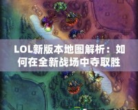 LOL新版本地圖解析：如何在全新戰(zhàn)場(chǎng)中奪取勝利