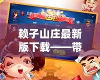 賴子山莊最新版下載——帶你體驗(yàn)極致棋牌娛樂(lè)的新天地