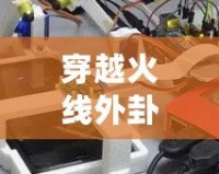 穿越火線外卦大全不封號安卓軟件，讓你游戲之路暢通無阻