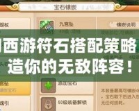 夢(mèng)幻西游符石搭配策略，打造你的無敵陣容！