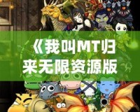 《我叫MT歸來無限資源版》：帶你重溫經(jīng)典，暢享無限精彩！