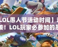【LOL愚人節(jié)活動時間】歡樂來襲！LOL玩家必參加的愚人節(jié)狂歡活動！