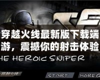 穿越火線最新版下載端游，震撼你的射擊體驗！