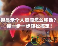 魔獸顯示個人資源怎么移動？帶你一步一步輕松搞定！