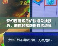夢幻西游煉丹爐快速兌換技巧，助你輕松獲得珍稀道具！