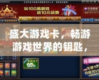 盛大游戲卡，暢游游戲世界的鑰匙，開(kāi)啟無(wú)限可能！