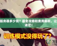 LOL轉(zhuǎn)服務(wù)器多少錢？最全攻略和費(fèi)用解析，讓你不再迷茫！