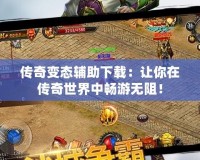 傳奇變態(tài)輔助下載：讓你在傳奇世界中暢游無阻！