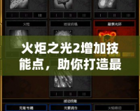 火炬之光2增加技能點(diǎn)，助你打造最強(qiáng)英雄之路