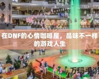在DNF的心情咖啡屋，品味不一樣的游戲人生