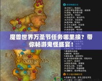 魔獸世界萬圣節(jié)任務(wù)哪里接？帶你暢游鬼怪盛宴！