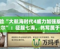 體驗“大航海時代4威力加強版拉斐爾”：征服七海，書寫屬于你的航海傳奇