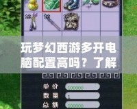 玩夢幻西游多開電腦配置高嗎？了解多開配置需求，暢享無縫游戲體驗(yàn)