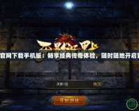 傳奇演義官網(wǎng)下載手機(jī)版：暢享經(jīng)典傳奇體驗(yàn)，隨時(shí)隨地開(kāi)啟冒險(xiǎn)之旅！