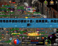 2021傳奇類手游排行榜前十名：經(jīng)典重現(xiàn)，熱血傳奇再燃！