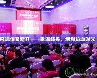 網(wǎng)通傳奇新開——重溫經(jīng)典，燃爆熱血時(shí)光！