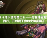 《《地下城與勇士》——與全球冒險者同行，開創(chuàng)屬于你的史詩征程》