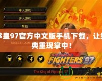 拳皇97官方中文版手機(jī)下載，讓經(jīng)典重現(xiàn)掌中！