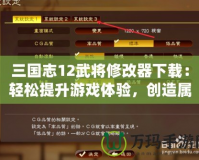 三國(guó)志12武將修改器下載：輕松提升游戲體驗(yàn)，創(chuàng)造屬于你的三國(guó)霸業(yè)！