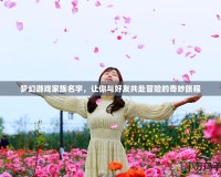 夢幻游戲家族名字，讓你與好友共赴冒險的奇妙旅程