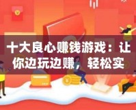 十大良心賺錢游戲：讓你邊玩邊賺，輕松實現(xiàn)財富自由