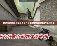 CF供電所地圖上架多久了？了解CF供電所地圖的背后故事