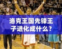 洛克王國先鋒王子進化成什么？揭秘最強進化路線！