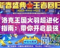 洛克王國(guó)火羽超進(jìn)化指南：帶你開(kāi)啟最強(qiáng)寵物之旅