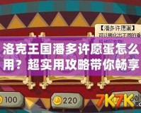洛克王國潘多許愿蛋怎么用？超實用攻略帶你暢享奇幻冒險！
