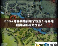 Dota2神秘商店在哪個(gè)位置？探秘隱藏商店的神奇世界！