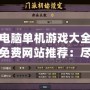 電腦單機(jī)游戲大全免費(fèi)網(wǎng)站推薦：盡情享受無網(wǎng)暢玩的樂趣