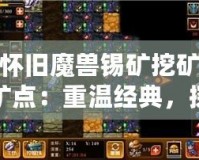 懷舊魔獸錫礦挖礦礦點(diǎn)：重溫經(jīng)典，探尋當(dāng)年榮耀