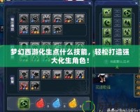 夢幻西游化生點什么技能，輕松打造強大化生角色！