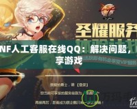 DNF人工客服在線QQ：解決問題，暢享游戲