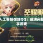 DNF人工客服在線QQ：解決問題，暢享游戲