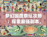 夢幻國度祭壇攻略：探索最強副本，征服無盡挑戰(zhàn)