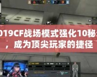 2019CF戰(zhàn)場(chǎng)模式強(qiáng)化10秘訣，成為頂尖玩家的捷徑